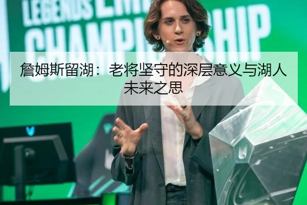 詹姆斯留湖：老将坚守的深层意义与湖人未来之思