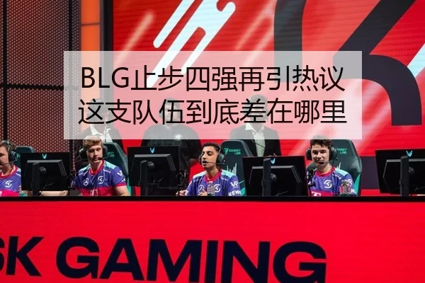 BLG止步四强再引热议 这支队伍到底差在哪里